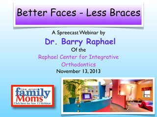 Better Faces - Less Braces
A Spreecast Webinar by

Dr. Barry Raphael

Of the
Raphael Center for Integrative
Orthodontics
November 13, 2013

 