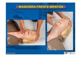 GRUPO DE RCPGRUPO DE RCP
MANIOBRA FRENTE-MENTÓNMANIOBRA FRENTEMANIOBRA FRENTE--MENTMENTÓÓNN
 
