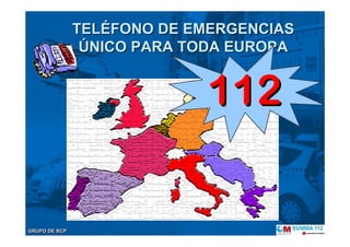 GRUPO DE RCPGRUPO DE RCP
TELTELÉÉFONO DE EMERGENCIASFONO DE EMERGENCIAS
ÚÚNICO PARA TODA EUROPANICO PARA TODA EUROPA
112112
 
