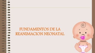FUNDAMENTOS DE LA
REANIMACION NEONATAL
 