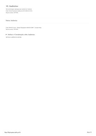 10. Auditorias
Não há informações cadastradas para o período das Auditorias.
Fonte: Sistema Nacional de Auditoria do SUS (SISAUD-SUS)
Data da consulta: 21/07/2020.
Outras Auditorias
Fonte: DIGISUS Gestor - Módulo Planejamento (DIGISUSGMP) - Consulta Online
Data da consulta: 21/07/2020.
Análises e Considerações sobre Auditorias
não houve auditoria no período.
https://digisusgmp.saude.gov.br 30 de 33
 