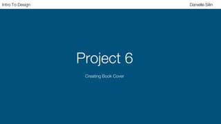 Project 6
Intro To Design Danielle Silin
Creating Book Cover
 