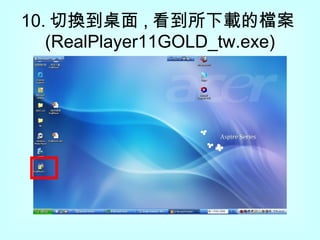 10. 切換到桌面 , 看到所下載的檔案 (RealPlayer11GOLD_tw.exe) 