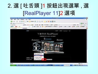 2. 選 [ 吐舌頭 ] 1 按鈕出現選單 , 選 [ RealPlayer 11 ] 2 選項 1 2 
