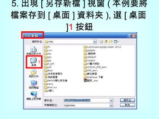 5. 出現 [ 另存新檔 ] 視窗 ( 本例要將檔案存到 [ 桌面 ] 資料夾 ), 選 [ 桌面 ] 1 按鈕 1 