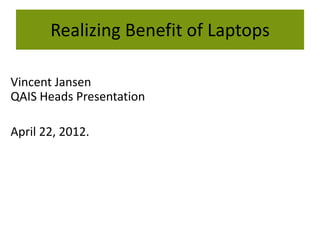 Realizing Benefit of Laptops

Vincent Jansen
QAIS Heads Presentation

April 22, 2012.
 