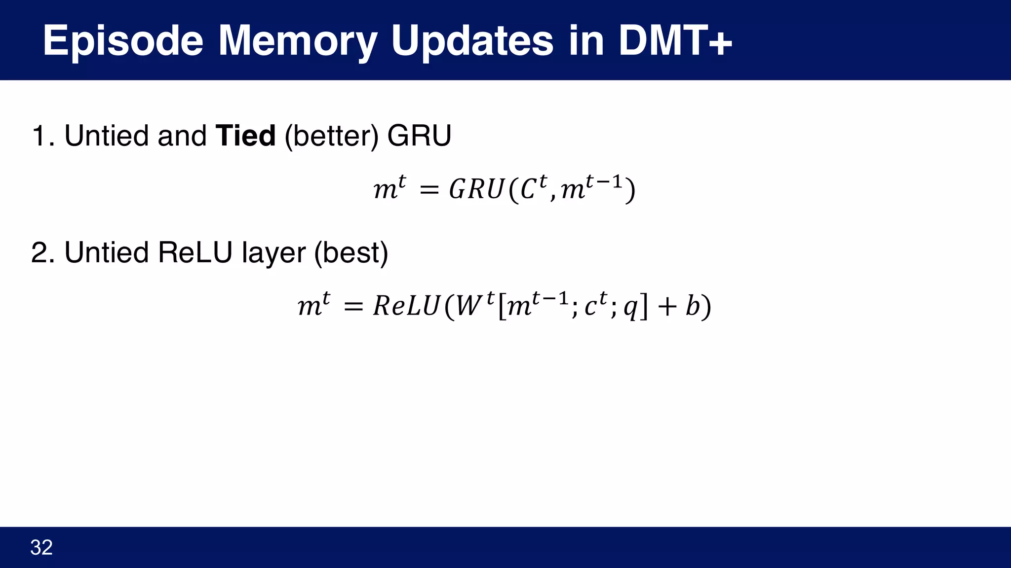 Episode Memory Updates in DMT+
1. Untied and Tied (better) GRU
𝑚Y
= 𝐺𝑅𝑈(𝐶Y
, 𝑚YA'
)
2. Untied ReLU layer (best)
𝑚Y
= 𝑅𝑒𝐿𝑈(𝑊Y
𝑚YA'
; 𝑐Y
; 𝑞 + 𝑏)
32
 