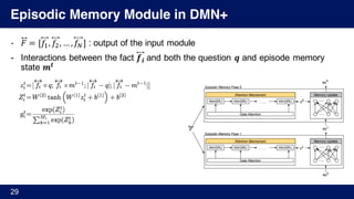 Episodic Memory Module in DMN+
- 𝐹⃡ = [𝑓', 𝑓), … , 𝑓“] : output of the input module
- Interactions between the fact 𝒇 𝒊 and both the question 𝒒 and episode memory
state 𝒎𝒕
29
 