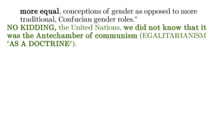 more equal, conceptions of gender as opposed to more
traditional, Confucian gender roles.”
NO KIDDING, the United Nations, we did not know that it
was the Antechamber of communism (EGALITARIANISM
'AS A DOCTRINE').
 