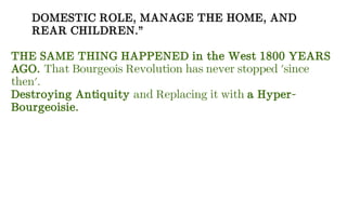DOMESTIC ROLE, MANAGE THE HOME, AND
REAR CHILDREN.”
THE SAME THING HAPPENED in the West 1800 YEARS
AGO. That Bourgeois Revolution has never stopped 'since
then'.
Destroying Antiquity and Replacing it with a Hyper-
Bourgeoisie.
 