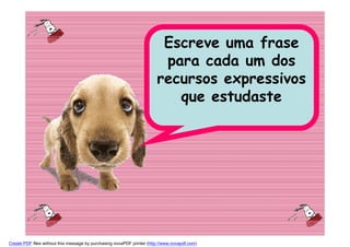 Escreve uma frase
                                                                         para cada um dos
                                                                        recursos expressivos
                                                                           que estudaste




Create PDF files without this message by purchasing novaPDF printer (http://www.novapdf.com)
 
