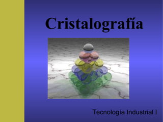 Tecnología Industrial I
Cristalografía
 