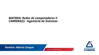 Nombre: Alberto Choque
linkedin.com/in/AlbertoChoque/
MATERIA: Redes de computadores II
CARRERA(S): Ingeniería de Sistemas
 