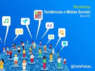 Workshop
Tendências e Mídias Sociais
                     Maio 2012




               @CarlaFalcao_
 