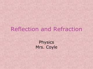 Reflection and Refraction
Physics
Mrs. Coyle
 