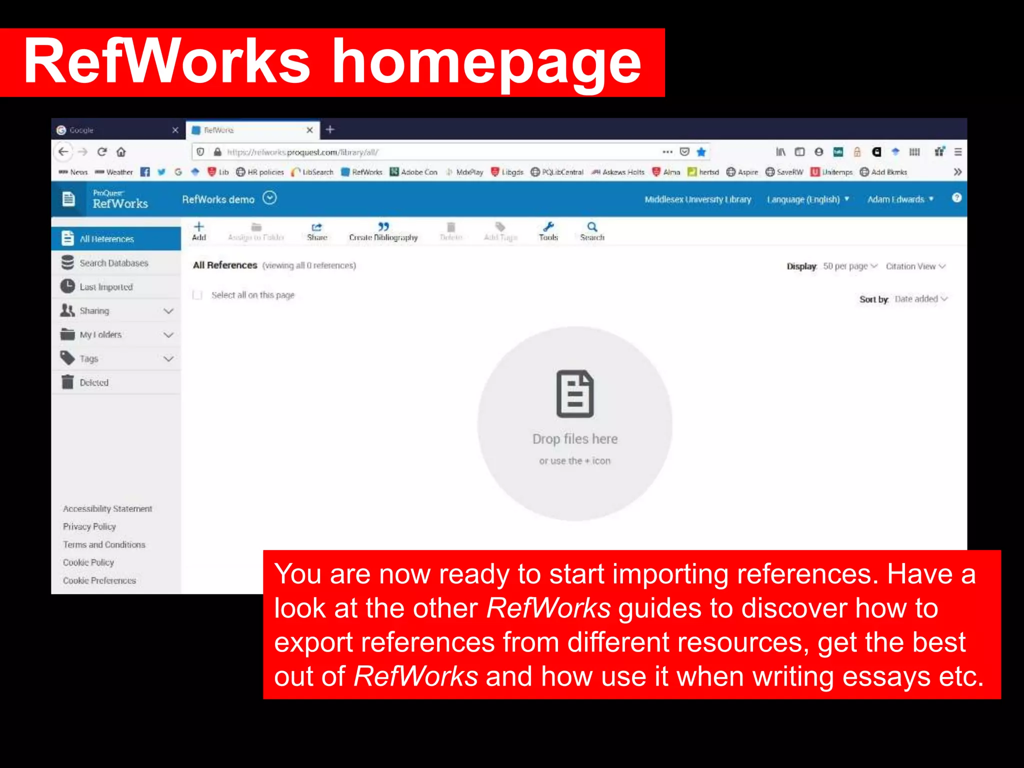 RefWorks homepage
You are now ready to start importing references. Have a
look at the other RefWorks guides to discover how to
export references from different resources, get the best
out of RefWorks and how use it when writing essays etc.