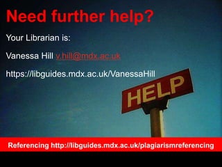 Need further help?
Your Librarian is:
Vanessa Hill v.hill@mdx.ac.uk
https://libguides.mdx.ac.uk/VanessaHill
June 2020
Referencing http://libguides.mdx.ac.uk/plagiarismreferencing
 