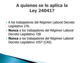    A los trabajadores del Régimen Laboral Decreto
    Legislativo 276.
   Nunca a los trabajadores del Régimen Laboral
    Decreto Legislativo 728
   Nunca a los trabajadores del Régimen Laboral
    Decreto Legislativo 1057 (CAS)
 