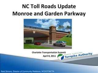 NC Toll Roads Update Monroe and Garden Parkway Charlotte Transportation Summit  April 8, 2011 Reid Simons, Director of Community Relations, NCDOT/NCTA   