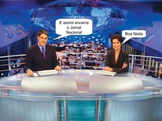 E assim encerra o Jornal Nacional Boa Noite 