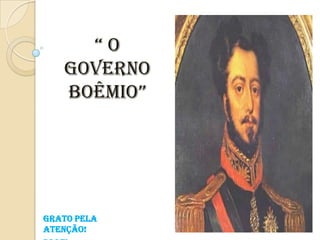 “O
Governo
BOêmiO”

Grato pela
Atenção!

 