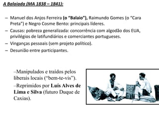 Revolta dos Malês (BA 1835):Revolta de negros escravos islâmicos (alfabetizados que liam o Alcorão). No mínimo 100 negros foram massacrados.