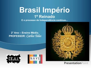 Brasil Império
                   1º Reinado
        E o processo de Independência continua...




 2° Ano – Ensino Médio.
PROFESSOR: Carlos Teles
 