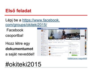 Első feladat
Lépj be a https://www.facebook.
com/groups/okiteki2015/
Facebook
csoportba!
Hozz létre egy
dokumentumot
a saját neveddel!
Háttérzene nagyoktól
#okiteki2015
 