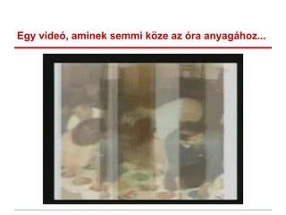 Egy videó, aminek semmi köze az óra anyagához...
 