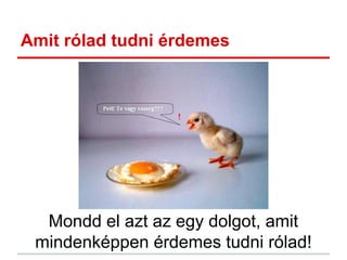 Amit rólad tudni érdemes
Mondd el azt az egy dolgot, amit
mindenképpen érdemes tudni rólad!
 