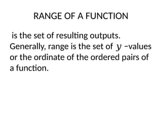 RANGE OF A FUNCTION
is the set of resulting outputs.
Generally, range is the set of −values
𝑦
or the ordinate of the ordered pairs of
a function.
 