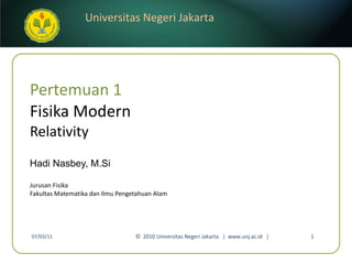 Pertemuan 1 Fisika Modern Relativity Hadi Nasbey, M.Si ,[object Object],[object Object],07/03/11 ©  2010 Universitas Negeri Jakarta  |  www.unj.ac.id  | 