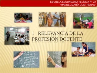 ESCUELA SECUNDARIA TÉCNICA N° 72 “MANUEL MARÍA CONTRERAS” 1   Relevancia de la profesión docente 