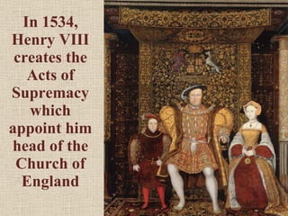 In 1534, Henry VIII creates the Acts of Supremacy which appoint him head of the Church of England 