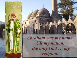 Abraham was my name,  UR my nation,  the only God … my religion.  