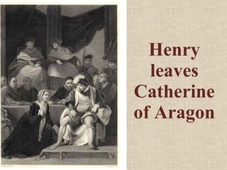 Henry leaves Catherine of Aragon 