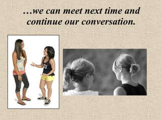 … we can meet next time and continue our conversation. 