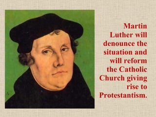 Martin Luther will denounce the situation and will reform the Catholic Church giving rise to Protestantism . 