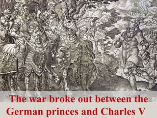 The war broke out between the German princes and Charles V  
