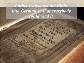 Luther translated the Bible  into German so that everybody could read it. 