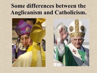 Some differences between the Anglicanism and Catholicism. 