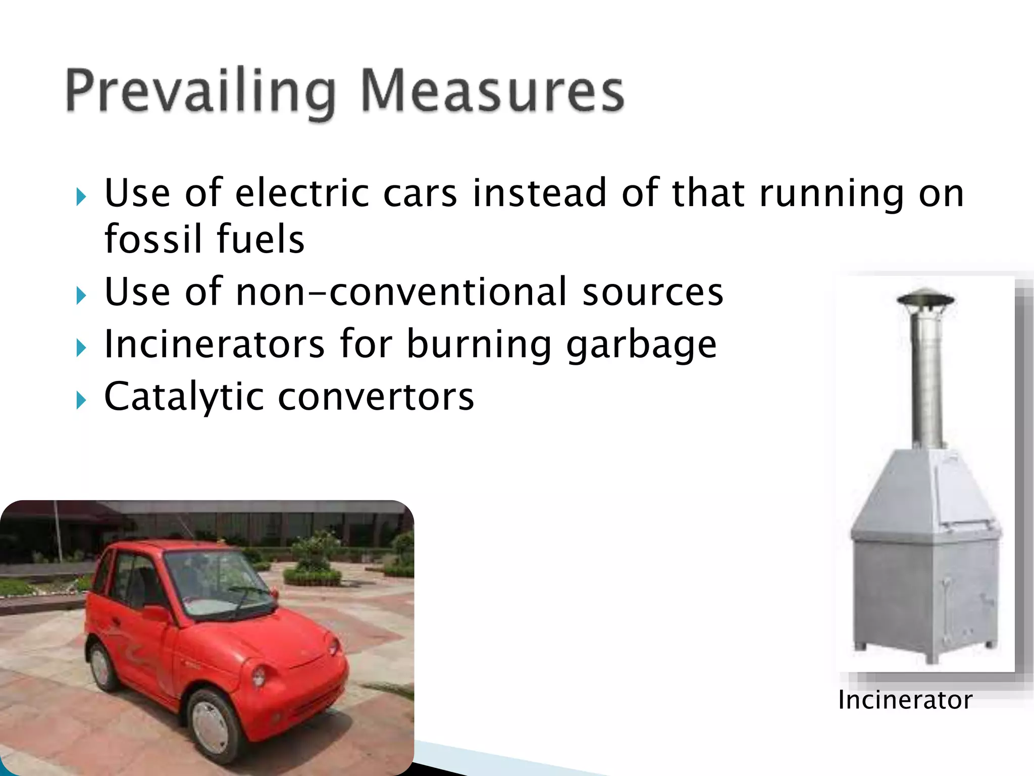  Use of electric cars instead of that running on
fossil fuels
 Use of non-conventional sources
 Incinerators for burning garbage
 Catalytic convertors
Incinerator
 