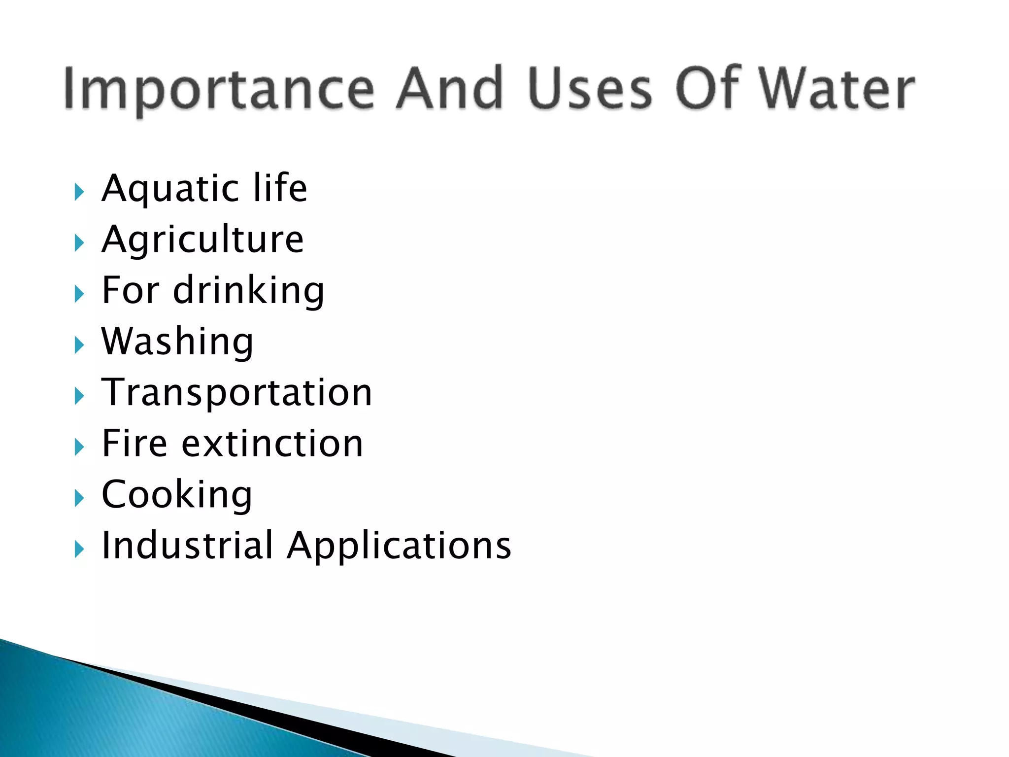  Aquatic life
 Agriculture
 For drinking
 Washing
 Transportation
 Fire extinction
 Cooking
 Industrial Applications
 