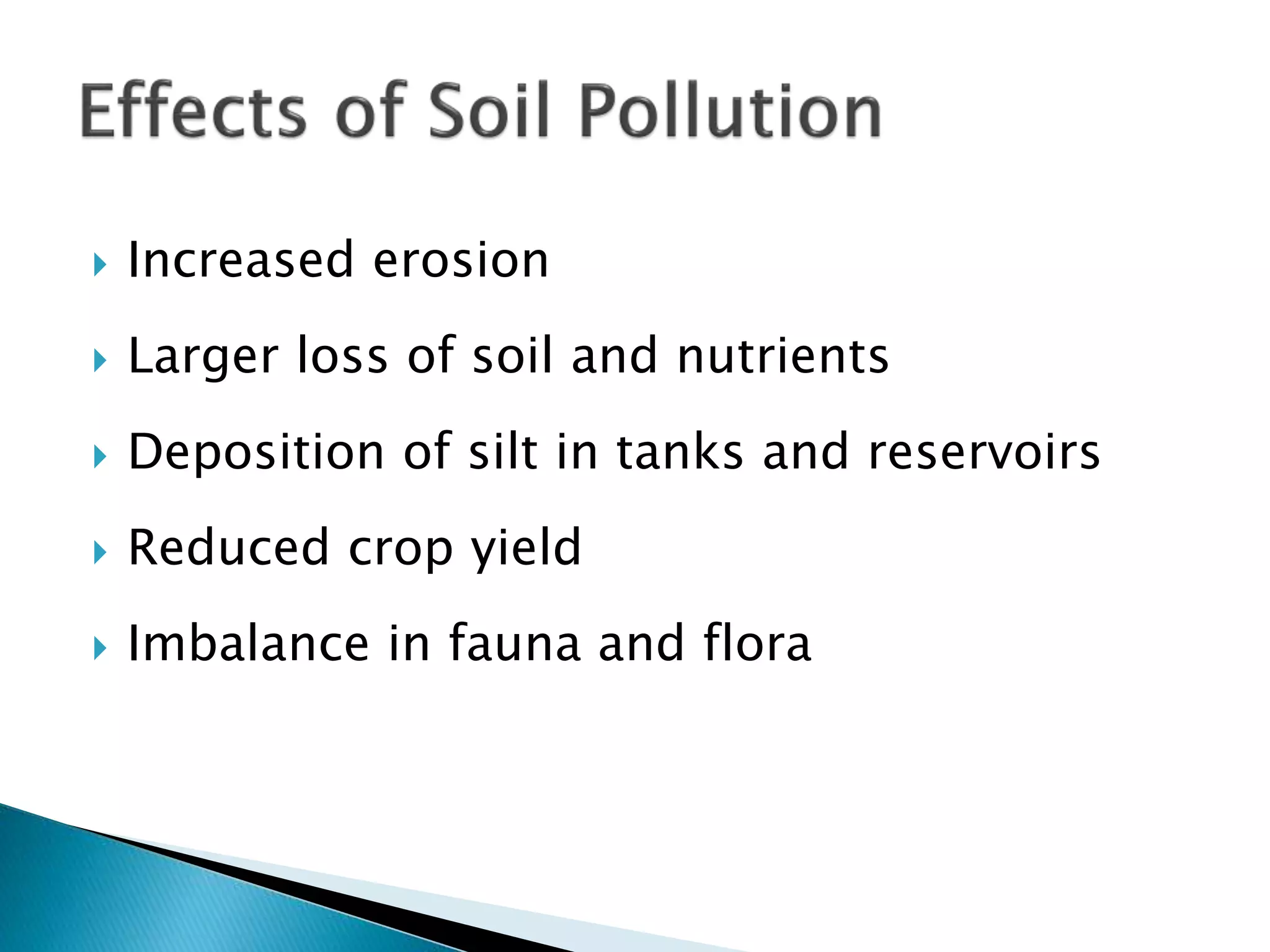  Increased erosion
 Larger loss of soil and nutrients
 Deposition of silt in tanks and reservoirs
 Reduced crop yield
 Imbalance in fauna and flora
 
