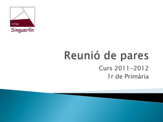 Reunió de pares Curs 2011-2012 1r de Primària 