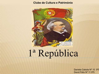 Clube de Cultura e Património




1ª República
                                 Daniela Cebola Nº 10 9º5
                                 David Félix Nº 11 9º5
 