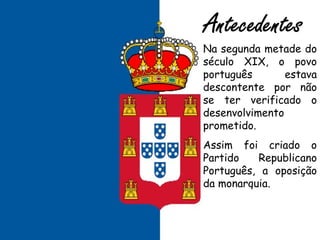 Na segunda metade do século XIX, o povo português estava descontente por não se ter verificado o desenvolvimento prometido. Assim foi criado o Partido Republicano Português, a oposição da monarquia. 
