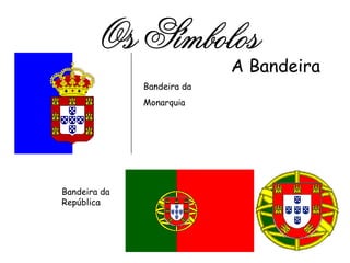 Os Símbolos A Bandeira Bandeira da Monarquia Bandeira da República 