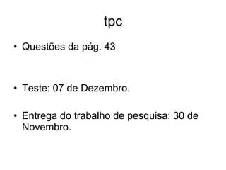 tpc Questões da pág. 43 Teste: 07 de Dezembro. Entrega do trabalho de pesquisa: 30 de Novembro. 