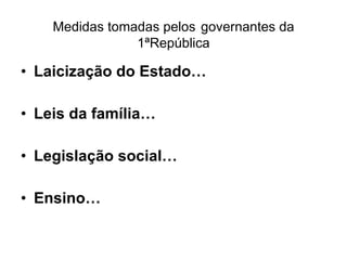Medidas tomadas pelos   governantes da 1ªRepública Laicização do Estado… Leis da família… Legislação social… Ensino… 
